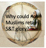 Due to goals of Science and Technology in the middle ages limited to only knowing the creation, Muslims could not convert their S&T glory in economic prosperity and could not sustain the glory.